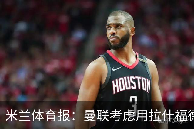 米兰体育报：曼联考虑用拉什福德交换罗马中场科内