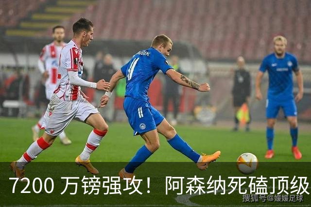 7200 万镑强攻！阿森纳死磕顶级中场，个人条款已完全谈妥